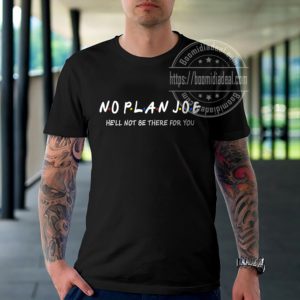 No Plan Joe He Will Not Be There For You FJB Unisex T-shirt