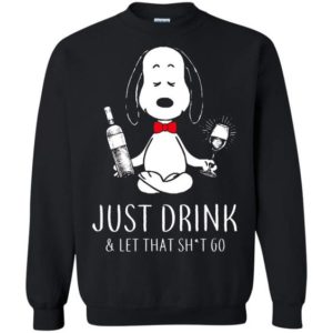 Funny Just Drink And Let That Shit Go Snoopy Sweatshirt