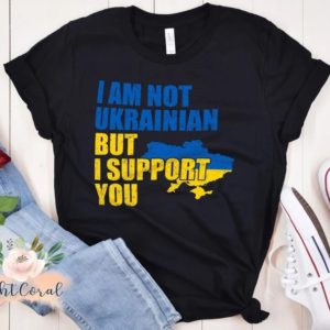 I Am Not Ukrainian but I Support You T-shirt