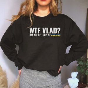 WTF Vlad Get The Hell Out of Ukraine Shirt