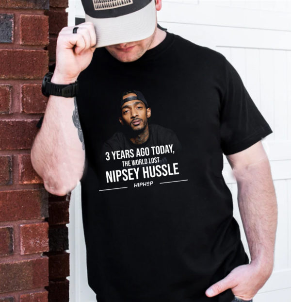 3 Year Ago Today The World Lost Nipsey Hussle T-Shirt