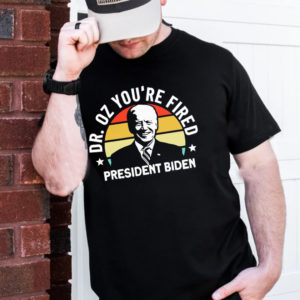 Dr Oz Youre Fired President Biden T-Shirt