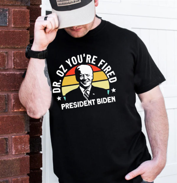 Dr Oz Youre Fired President Biden T-Shirt