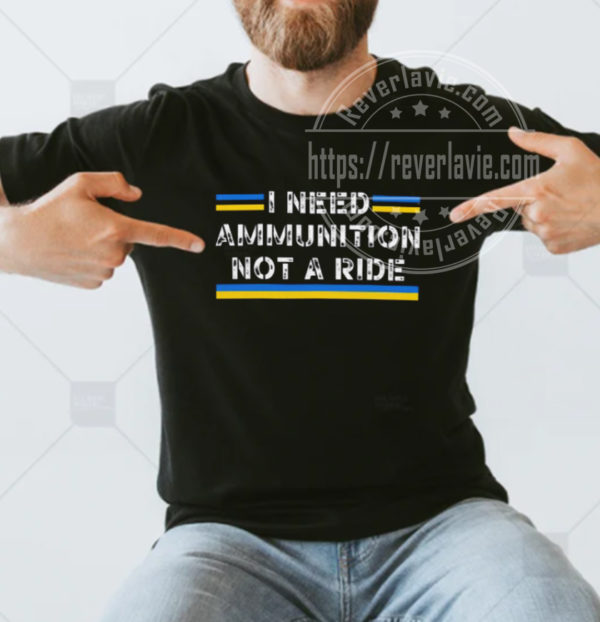 I Need Ammunition Not a Ride Ukraine Flag President Zelensky T- shirt