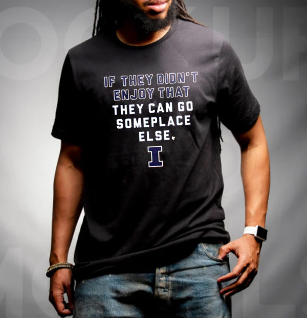 If They Didnt Enjoy That They Can Go Someplace Else Illinois Fighting Illini Unisex T-Shirt