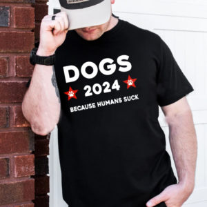 The Dogs 2024 Because Humans Suck Unisex T-Shirt