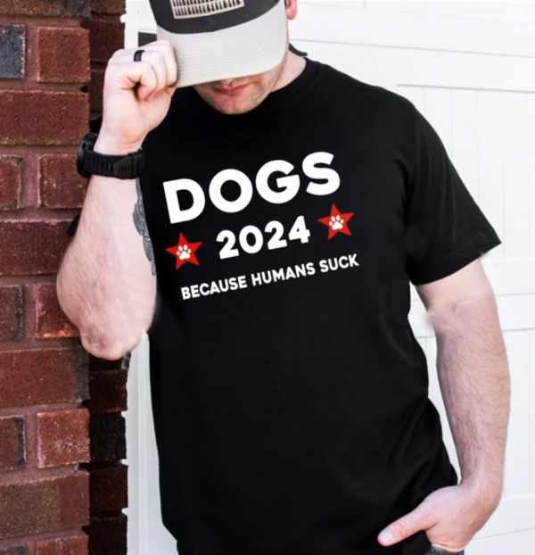 The Dogs 2024 Because Humans Suck Unisex T-Shirt
