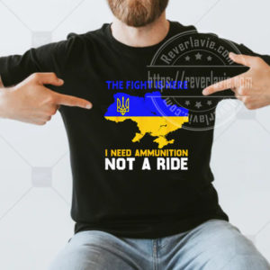 Ukraine Map The Fight Is Here I Need Ammunition Not A Ride T-shirt