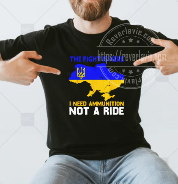 Ukraine Map The Fight Is Here I Need Ammunition Not A Ride T-shirt