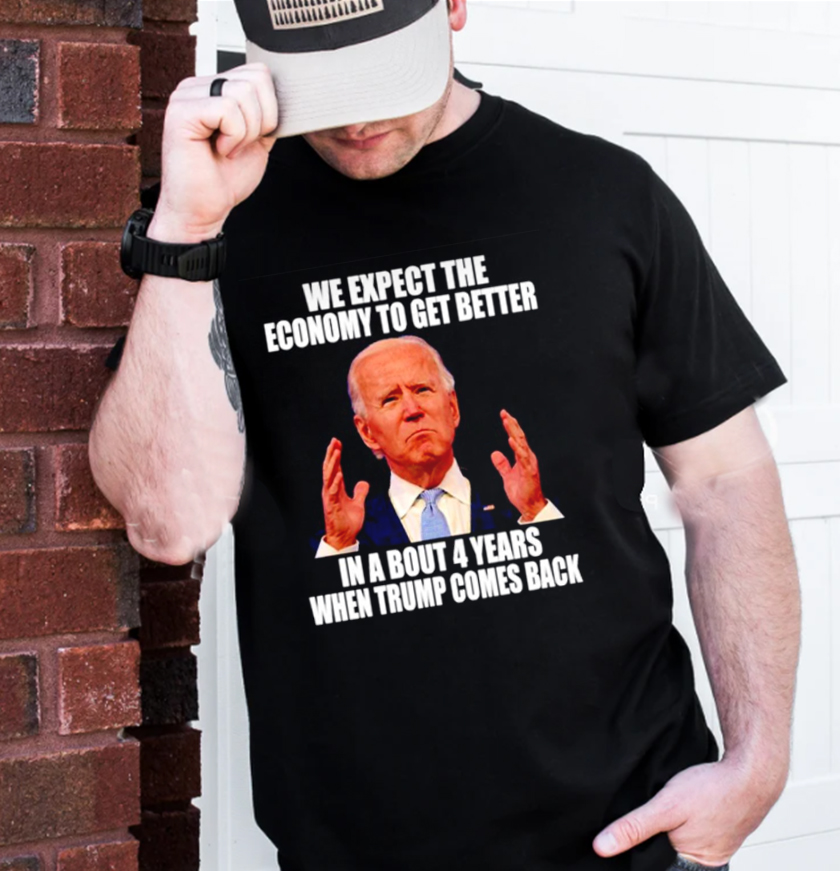 We Expect The Economy To Get Better In A Bout 4 Years When Trump Comes Back Classic T-Shirt We Expect The Economy To Get Better In A Bout 4 Years When Trump Comes Back Classic T-Shirt