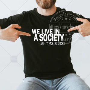 We Live In A Society And It Fucking Sucks T-shirt