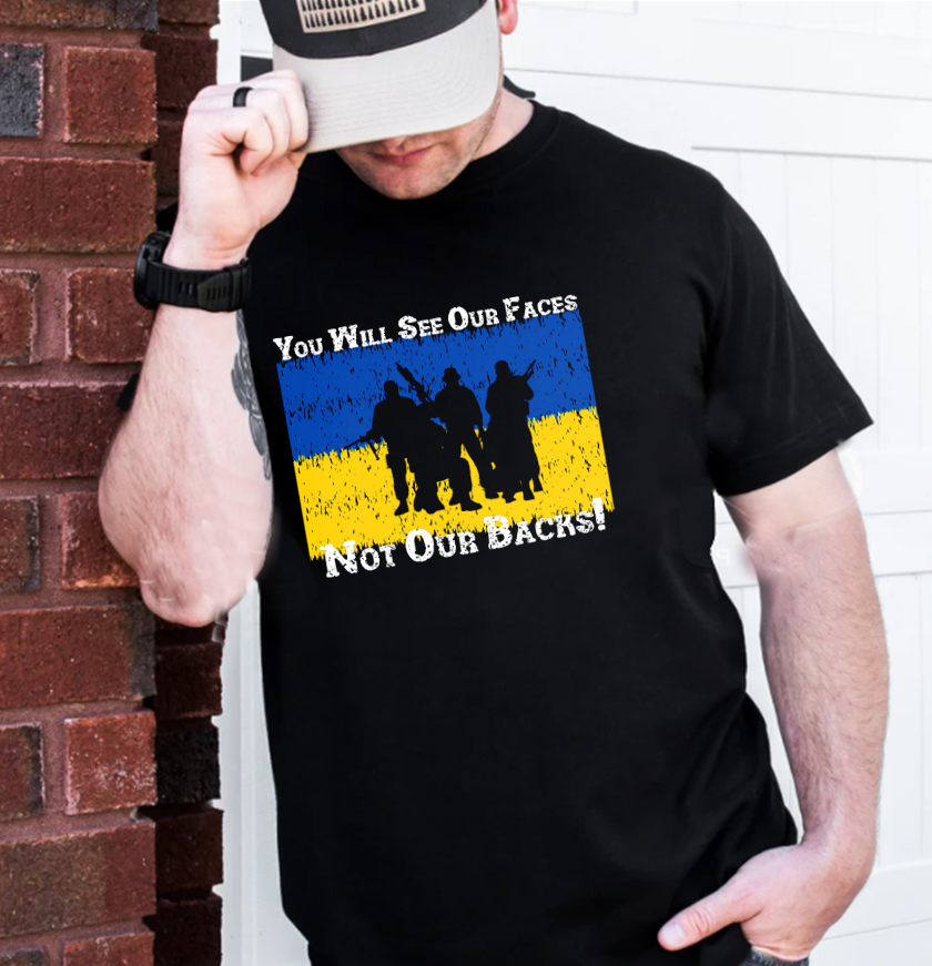 You Will See Our Faces Not Our Backs Slava Ukraini T-Shirt You Will See Our Faces Not Our Backs Slava Ukraini T-Shirt