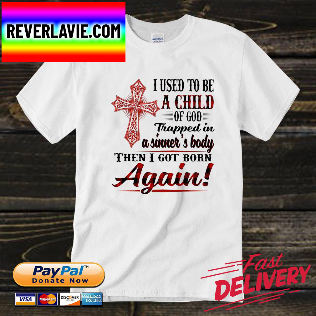 I used to be a child of god trapped in a sinner's body then I got born again Unisex T-Shirt I used to be a child of god trapped in a sinner's body then I got born again Unisex T-Shirt