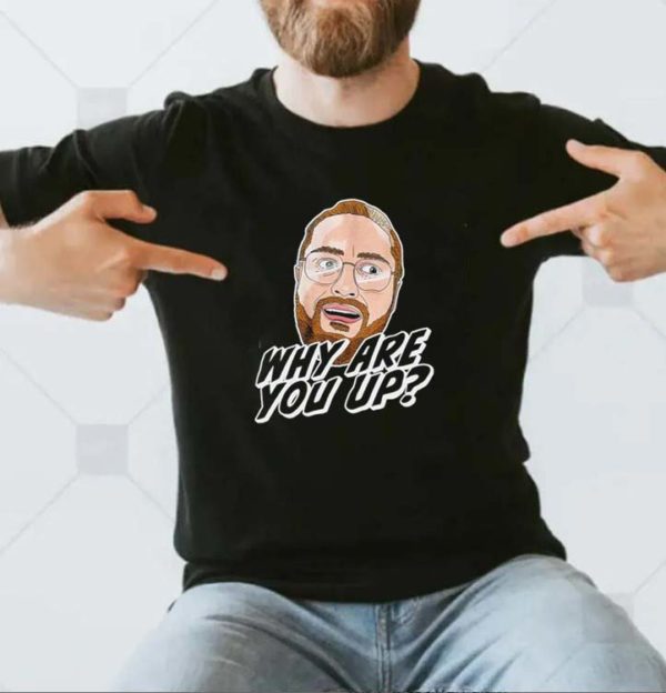 Leigh Mcnasty Why Are You Up T-shirt