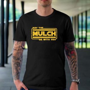 May The Mulch Be With You Mulch Is Here T-shirt