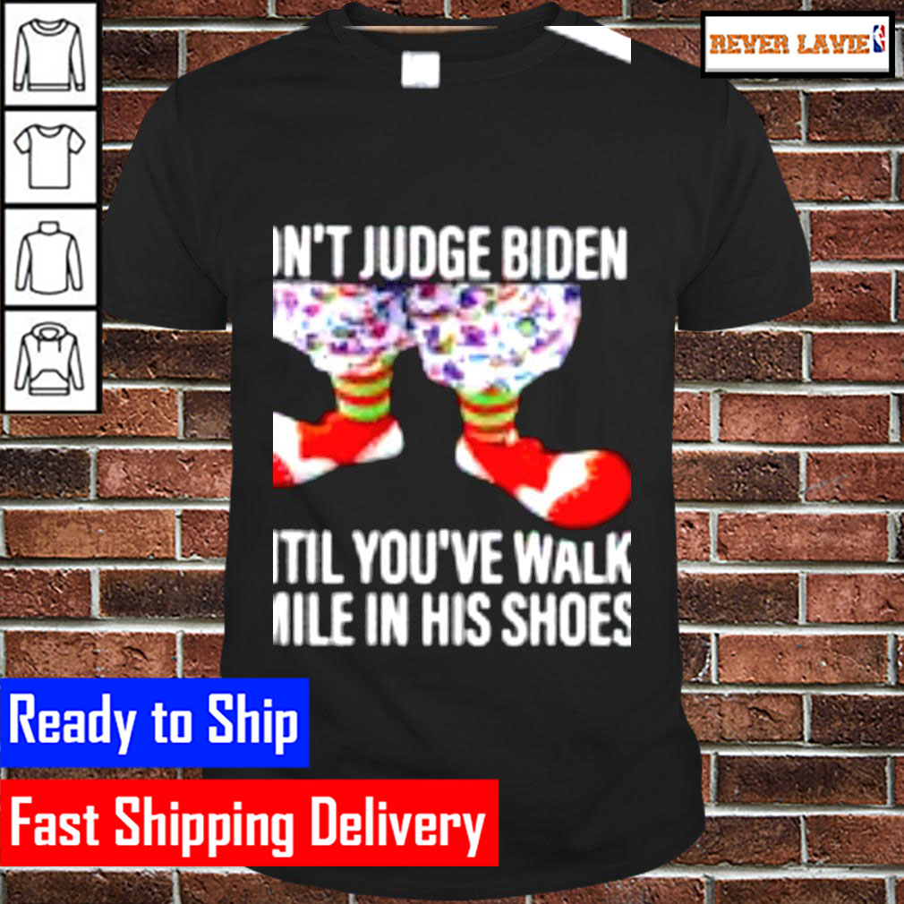 Dont Judge Biden Until Youve Walk A Mile In His Shoes Classic T-Shirt Dont Judge Biden Until Youve Walk A Mile In His Shoes Classic T-Shirt