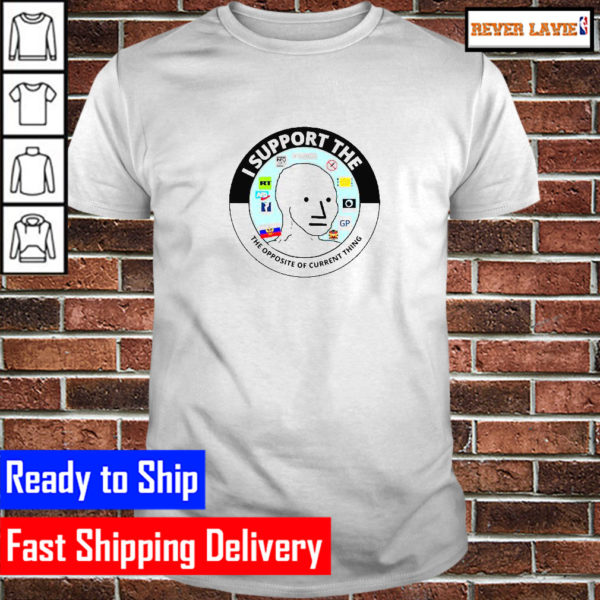 I Support The Opposite Of The Current Thing Unisex T-Shirt