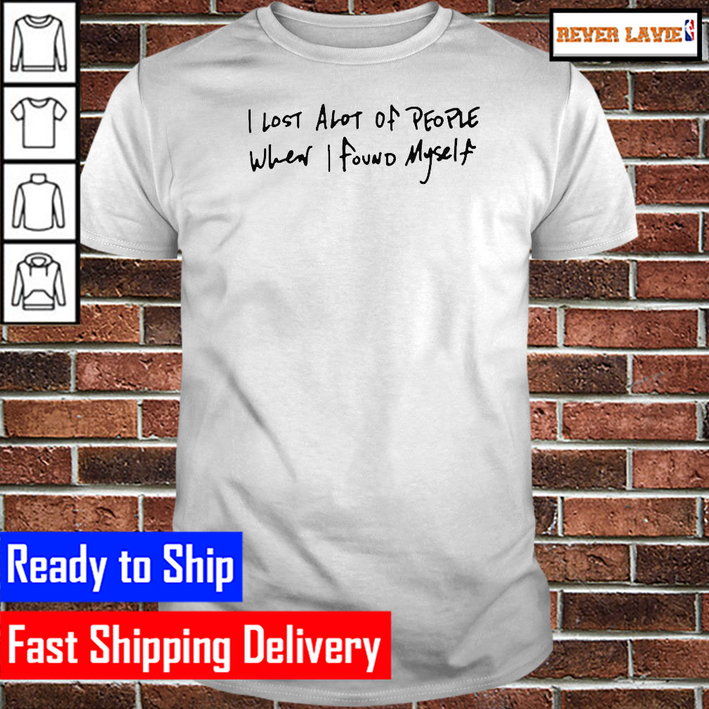 I lost alot of people when i found myself Classic T-Shirt I lost alot of people when i found myself Classic T-Shirt
