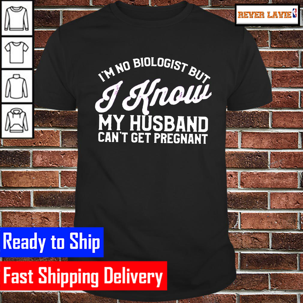 Im no biologist but I know my husband cant get pregnant Classic T-Shirt Im no biologist but I know my husband cant get pregnant Classic T-Shirt