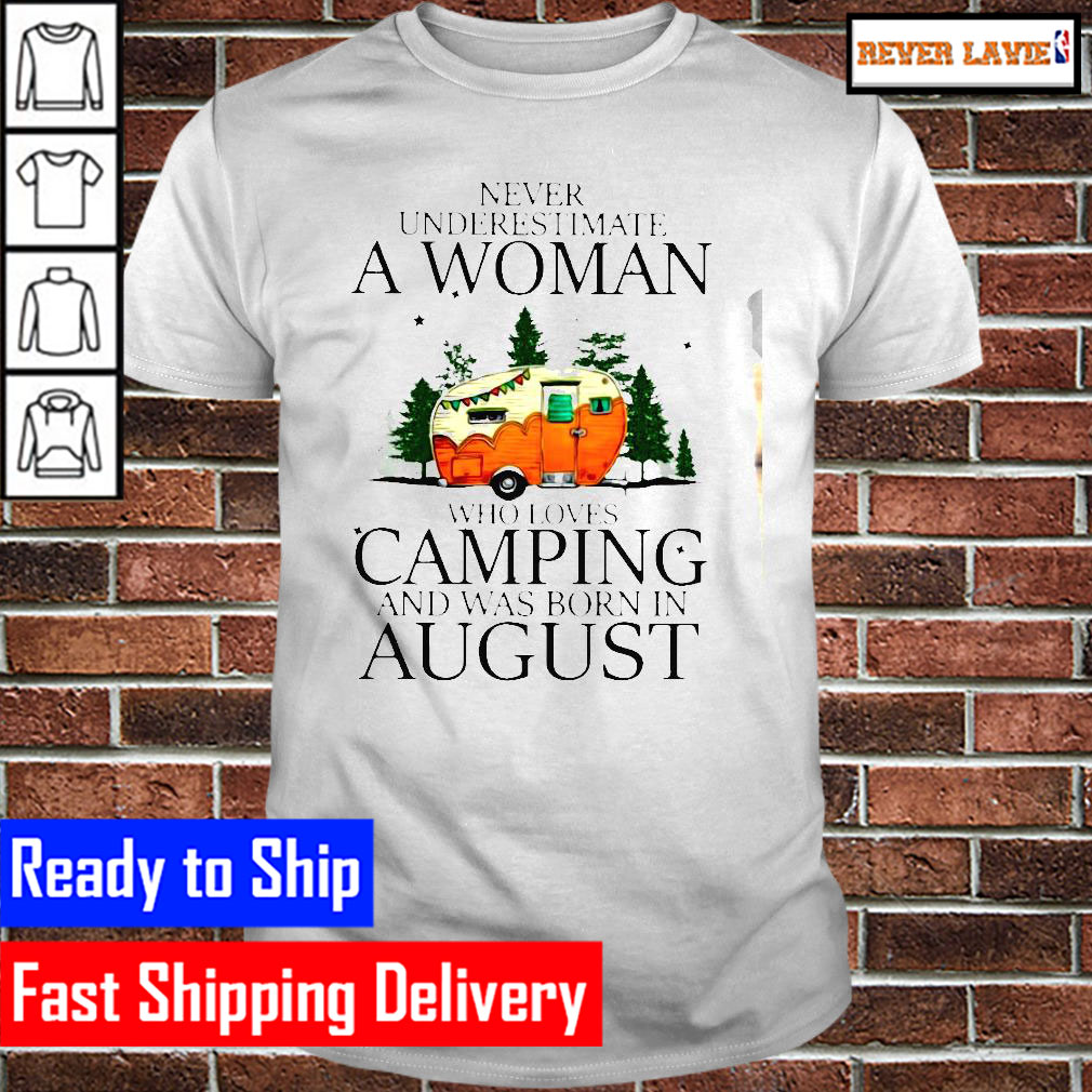 Never Underestimate A Woman Who Loves Camping And Was Born In August Classic T-Shirt Never Underestimate A Woman Who Loves Camping And Was Born In August Classic T-Shirt