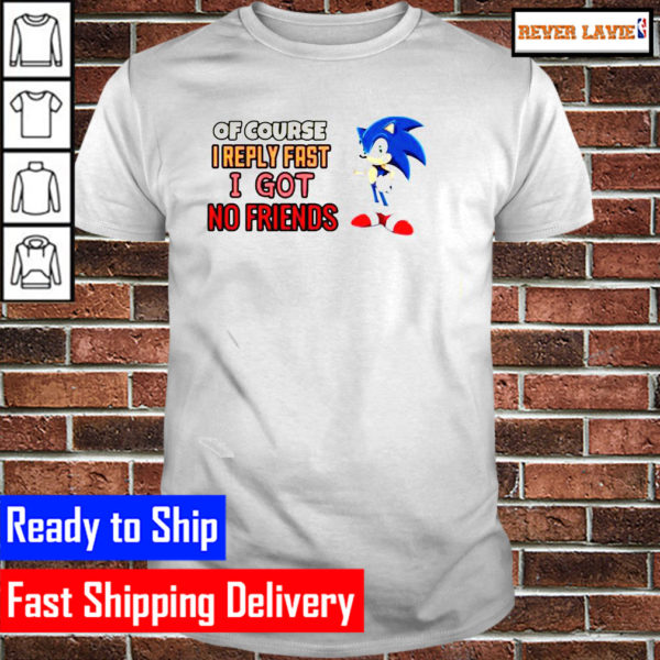 Sonic Of course I reply fast I have no friends Classic T-Shirt