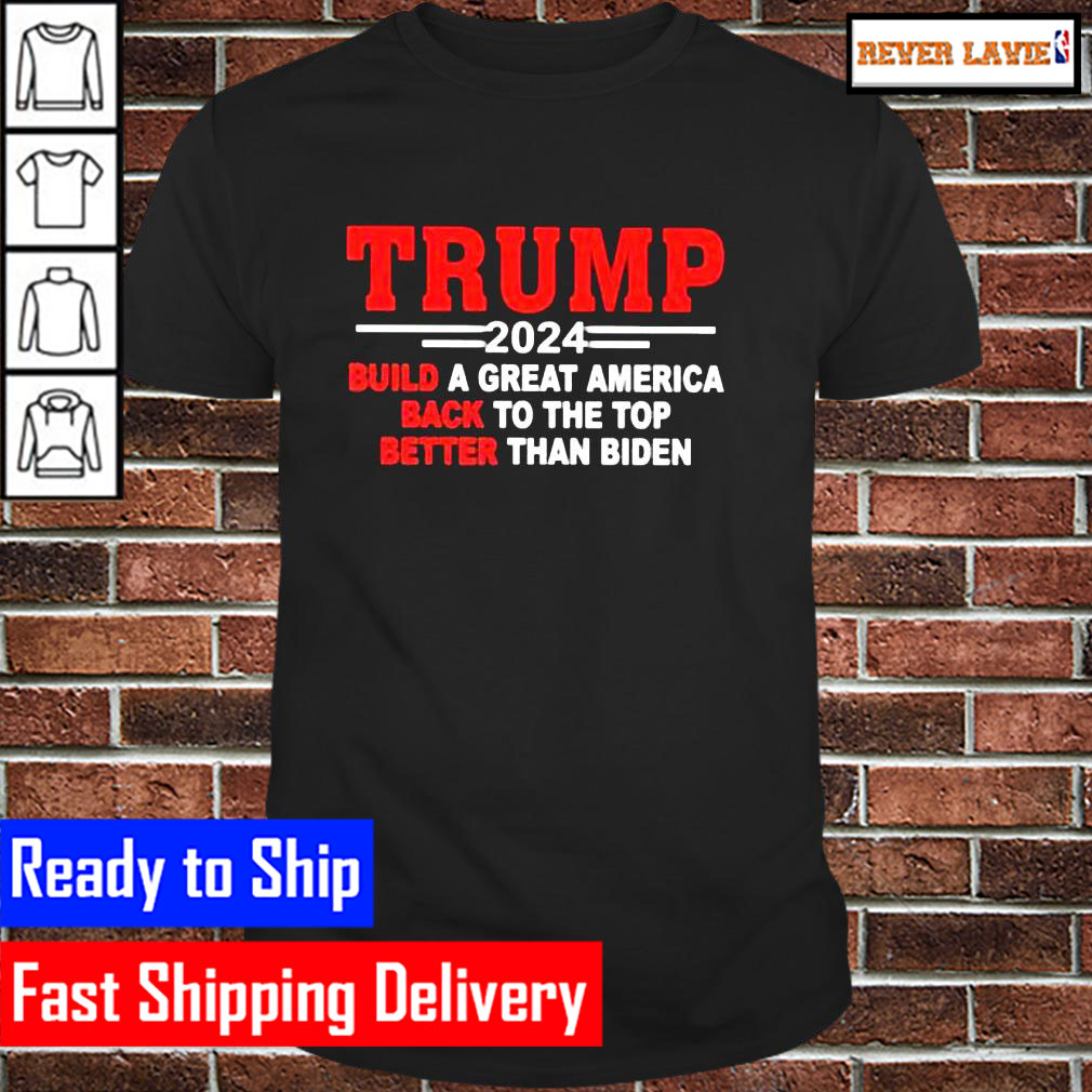 Trump 2024 build a great America back to the top better than Biden Classic T-Shirt Trump 2024 build a great America back to the top better than Biden Classic T-Shirt