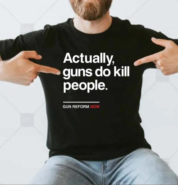 Actually gun do kill people Gun Reform Now T-shirt