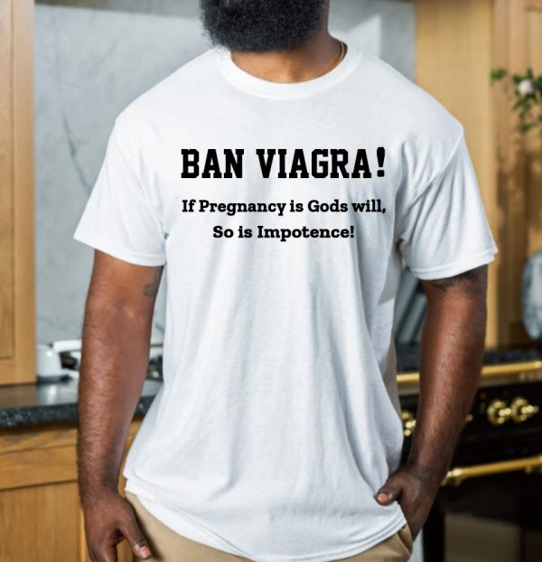 Ban Viagra If Pregnancy is Gods will So is Impotence T-Shirt