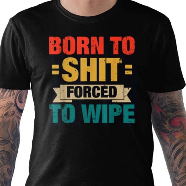 Born To Shit Forced To Wipe Gift T-shirt