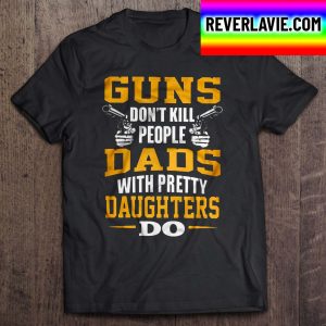 Guns Don’t Kill People Dads With Pretty Daughters Do Classic T-Shirt