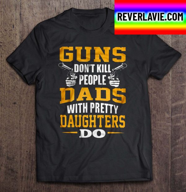 Guns Don’t Kill People Dads With Pretty Daughters Do Classic T-Shirt