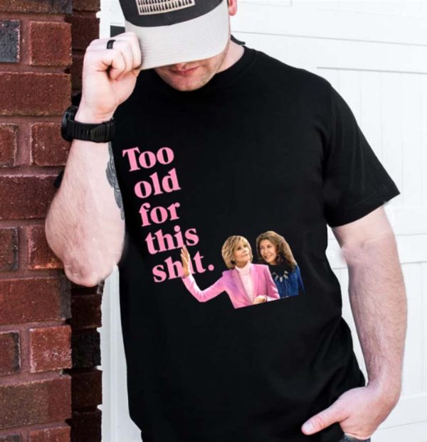 Too Old For This Shirt Grace And Frankie T-Shirt
