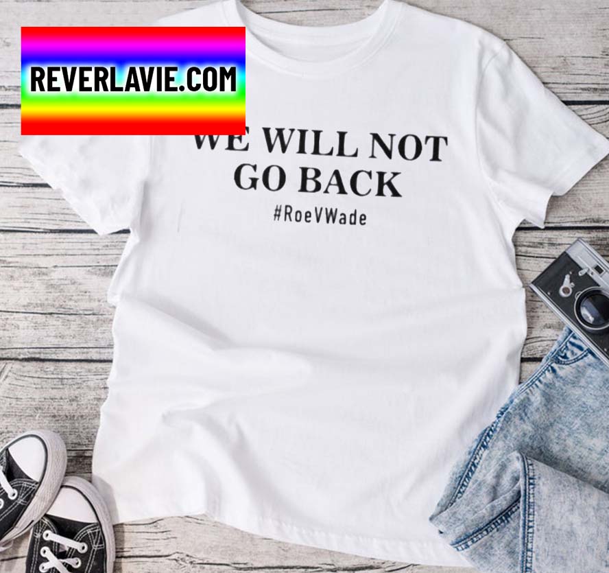 We Will Not Go Back Protect Roe V Wade Classic Classic T-Shirt We Will Not Go Back Protect Roe V Wade Classic Classic T-Shirt
