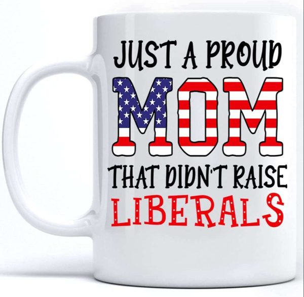 4th of July Mug Just A Proud Mom That Didn’t Raise Liberals US Day Independence Day Ceramic Coffee Mug Tea Cup