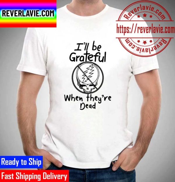 Best Tyler Wilcox ILL Be Grateful When Theyre Dead Unisex T-Shirt