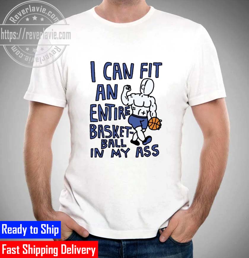 I can fit an entire basketball in my ass Unisex T-Shirt I can fit an entire basketball in my ass Unisex T-Shirt