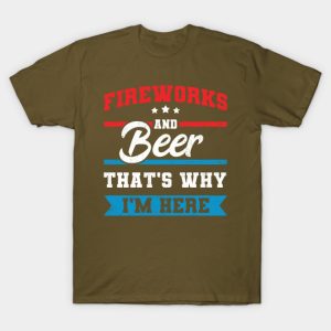 Independence Day Fireworks and Beer Thats Why Im Here 4th of July Unisex T-Shirt