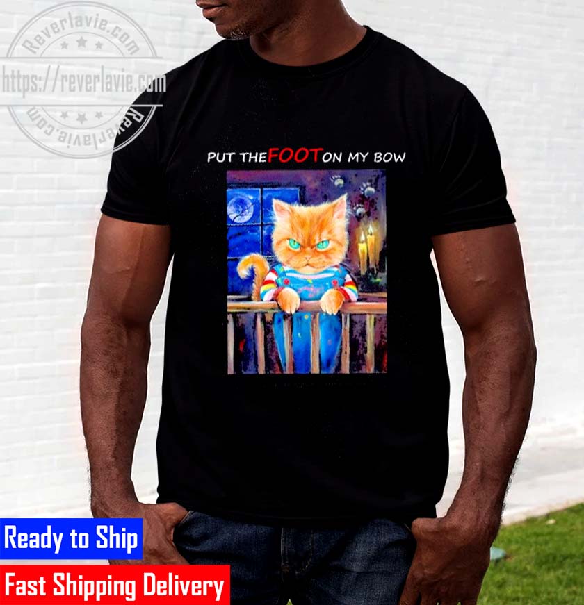 Put The Foot On My Bow Chucky Cat Character Unisex T-Shirt Put The Foot On My Bow Chucky Cat Character Unisex T-Shirt