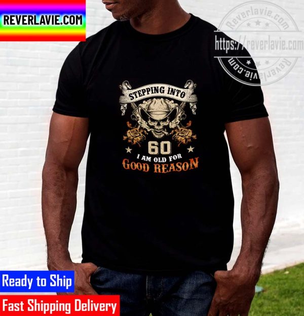 Stepping Into 60 I Am Old For Good Reason Unisex T-Shirt
