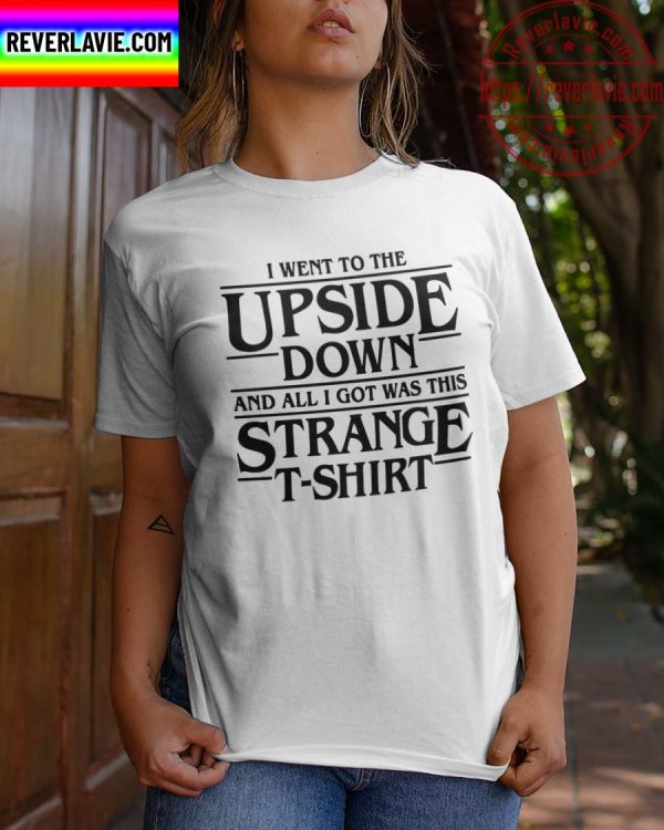 Stranger Things I Went To The Upside Down And All I Got Was This Strange Unisex T-Shirt