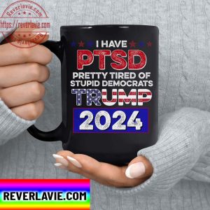 Trump Mug I Have PTSD Pretty Tired Of Stupid Democrats Trump 2024 Ceramic Coffee Mug Tea Cup