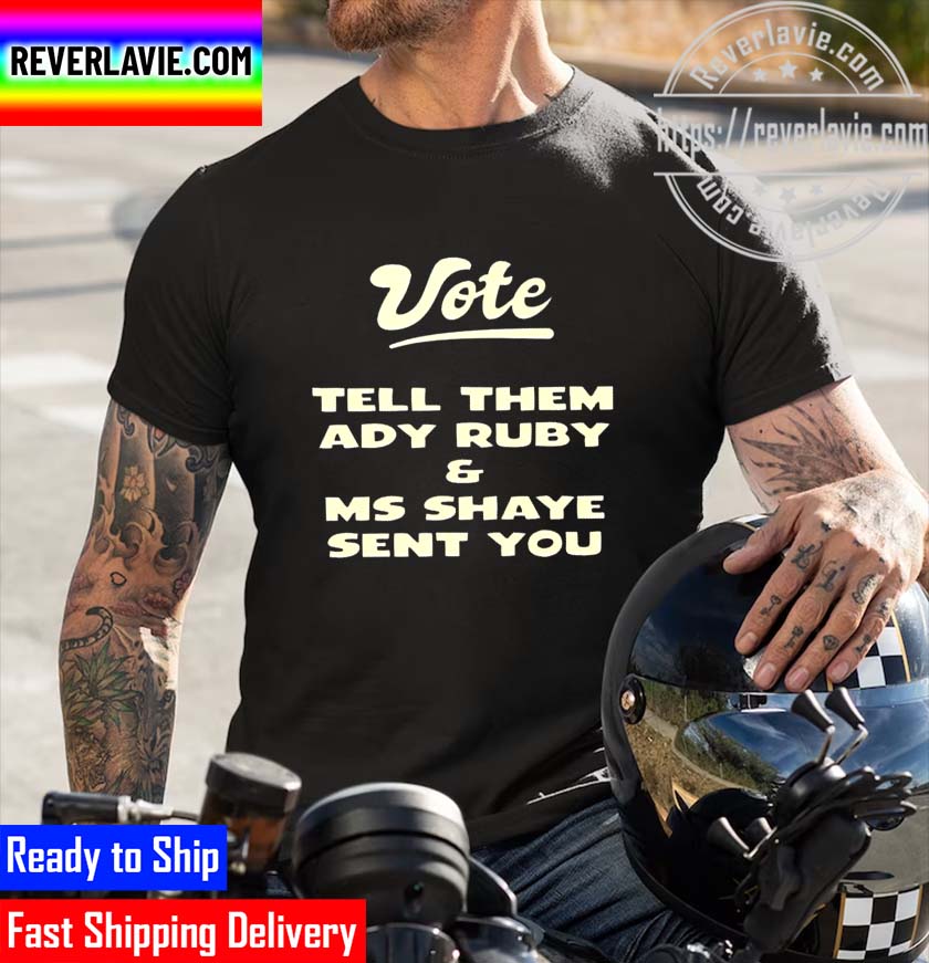 Vote tell them Ady Ruby and Ms Shaye sent you 2022 Unisex T-shirt Vote tell them Ady Ruby and Ms Shaye sent you 2022 Unisex T-shirt