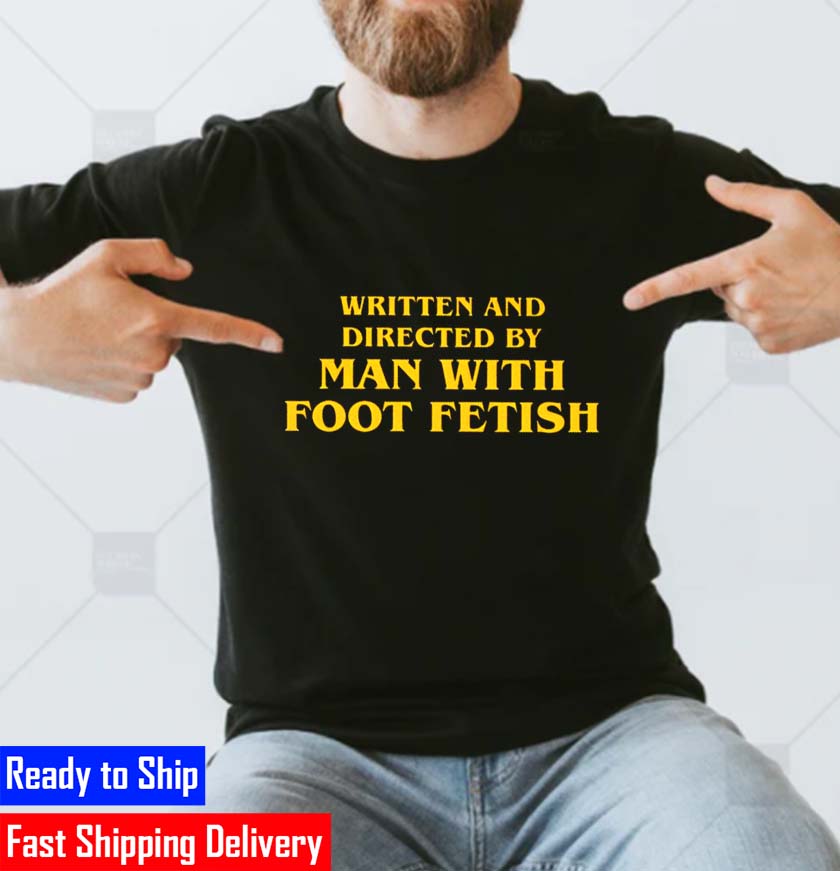 Written And Directed By Man With Foot Fetish 2022 Unisex T-Shirt Written And Directed By Man With Foot Fetish 2022 Unisex T-Shirt