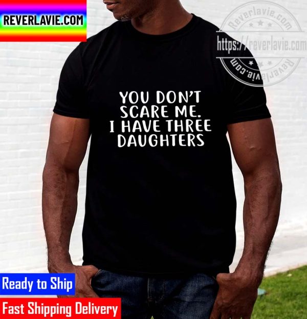 You Dont Scare Me I Have Three Daughters Funny Unisex T-Shirt