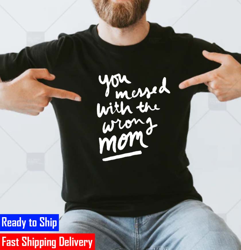You Messed With The Wrong Mom Funny Unisex T-Shirt You Messed With The Wrong Mom Funny Unisex T-Shirt