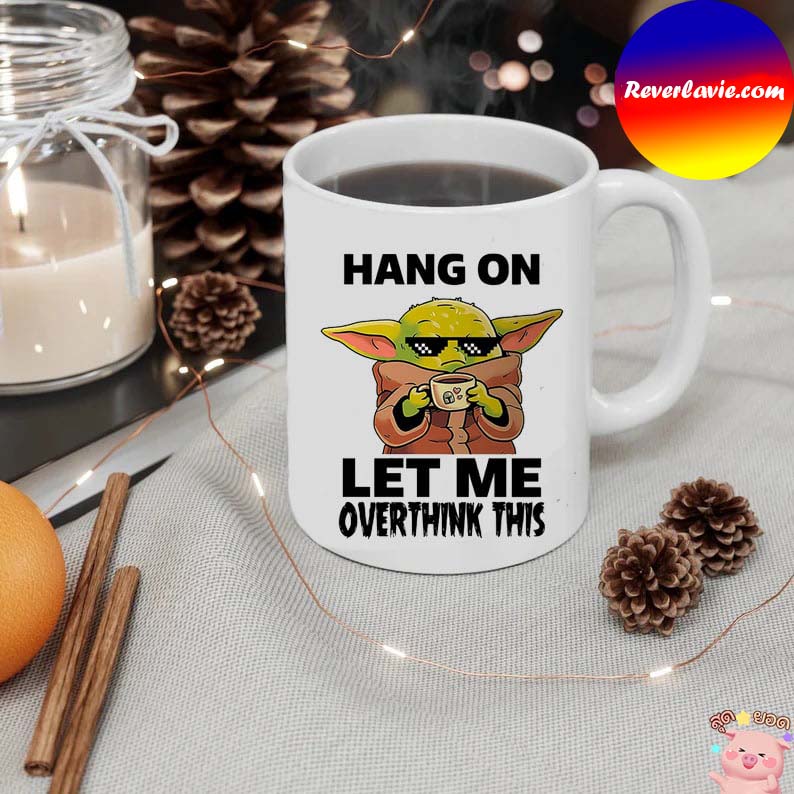 Baby Yoda Hang On Let Me Overthink This Mug Baby Yoda Hang On Let Me Overthink This Mug