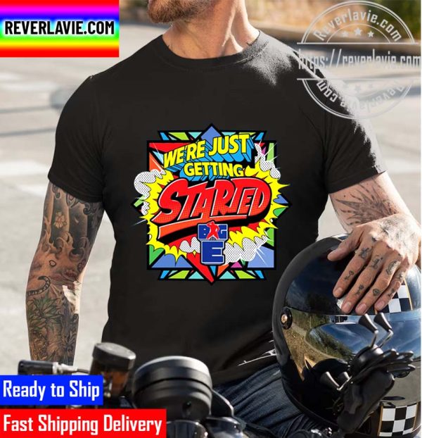 Big E We’re Just Getting Started Unisex T-Shirt