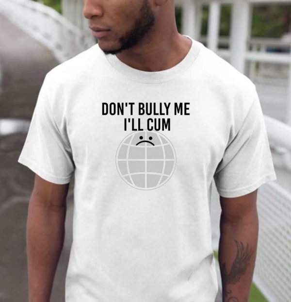 Don’t Bully Me I’ll Cum Unisex T-shirt