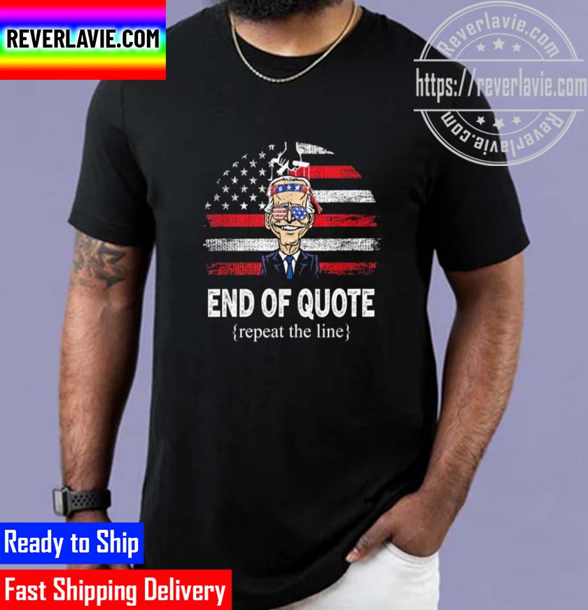 End Of Quote Repeat The Line Joe Biden Unisex T-Shirt End Of Quote Repeat The Line Joe Biden Unisex T-Shirt
