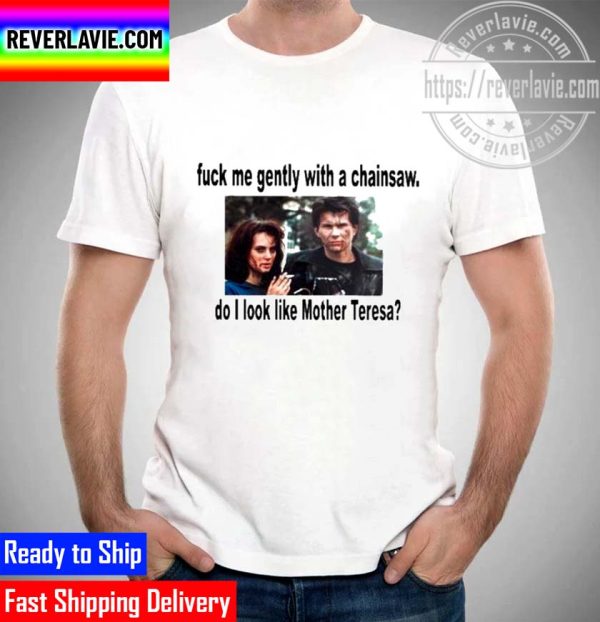 Fuck Me Gently With A Chainsaw Do I Look Like Mother Teresa Unisex T-Shirt
